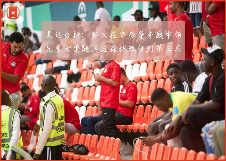 美记分析：热火在字母争夺战中领先勇士紧随其后森林狼位列第三尼克斯处于最后位置