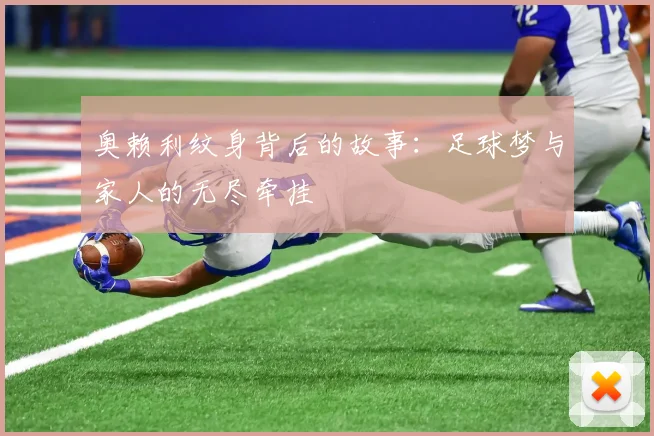 奥赖利纹身背后的故事：足球梦与家人的无尽牵挂