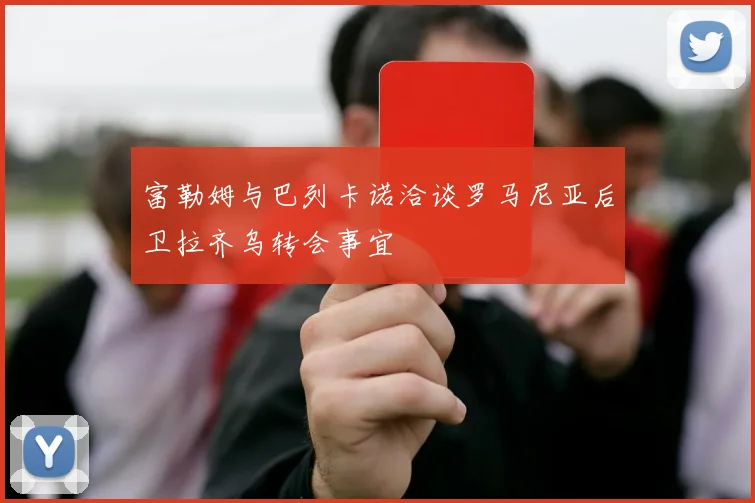 富勒姆与巴列卡诺洽谈罗马尼亚后卫拉齐乌转会事宜
