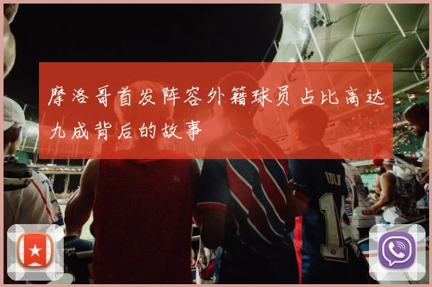 摩洛哥首发阵容外籍球员占比高达九成背后的故事