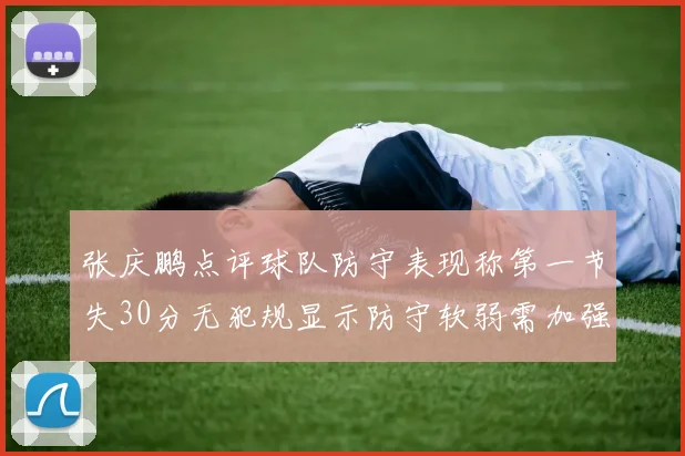 张庆鹏点评球队防守表现称第一节失30分无犯规显示防守软弱需加强