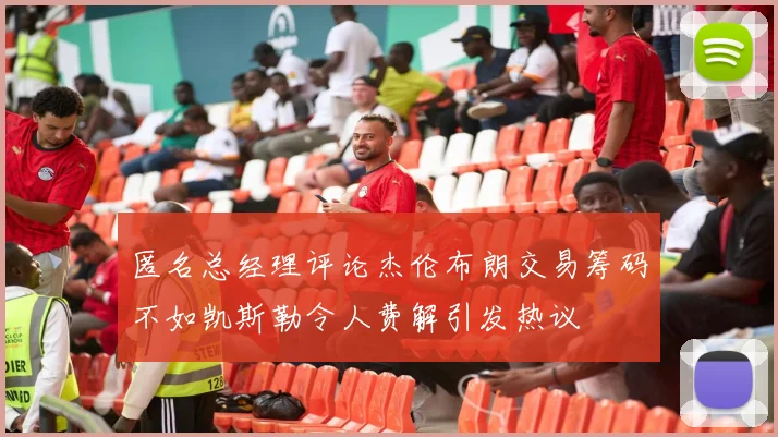 匿名总经理评论杰伦布朗交易筹码不如凯斯勒令人费解引发热议