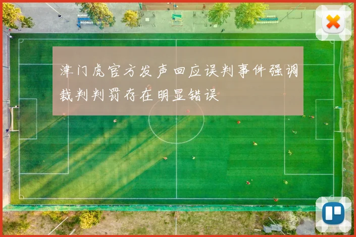 津门虎官方发声回应误判事件强调裁判判罚存在明显错误