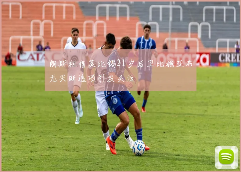 朗斯租借莱比锡21岁后卫比施亚布无买断选项引发关注