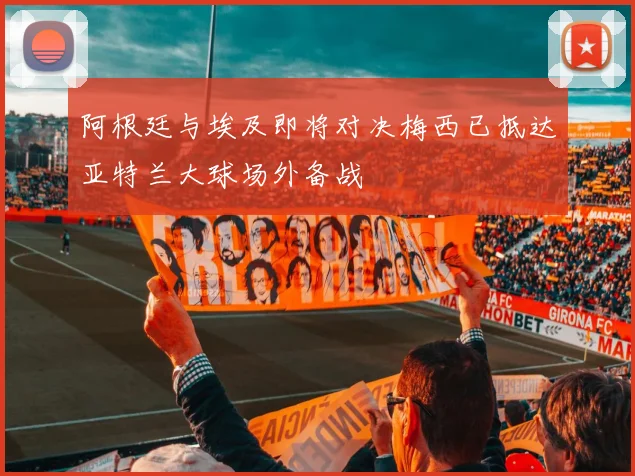 阿根廷与埃及即将对决梅西已抵达亚特兰大球场外备战