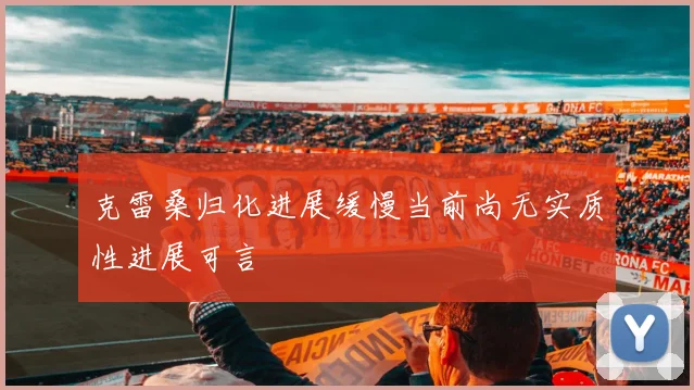 克雷桑归化进展缓慢当前尚无实质性进展可言